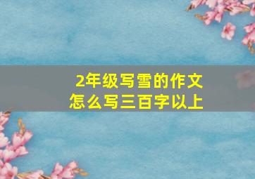 2年级写雪的作文怎么写三百字以上