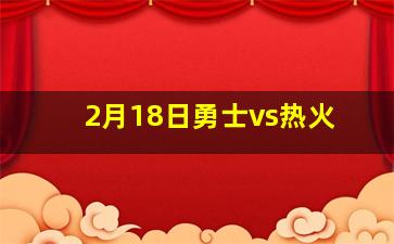 2月18日勇士vs热火