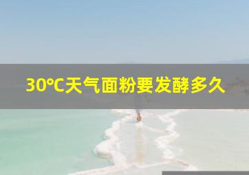 30℃天气面粉要发酵多久