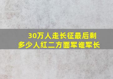 30万人走长征最后剩多少人红二方面军谁军长