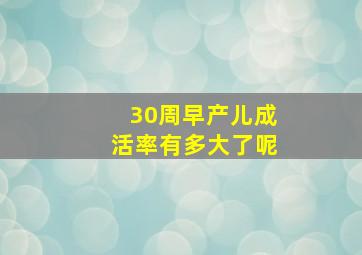 30周早产儿成活率有多大了呢