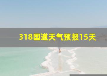 318国道天气预报15天