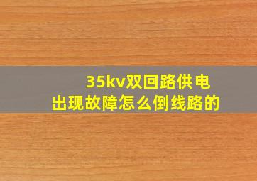 35kv双回路供电出现故障怎么倒线路的