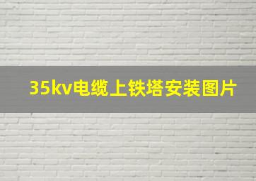 35kv电缆上铁塔安装图片