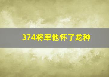 374将军他怀了龙种