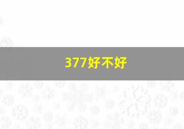 377好不好