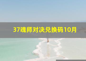 37魂师对决兑换码10月