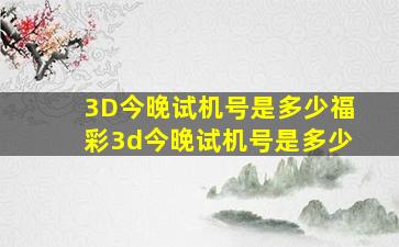 3D今晚试机号是多少福彩3d今晚试机号是多少