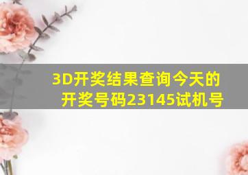 3D开奖结果查询今天的开奖号码23145试机号