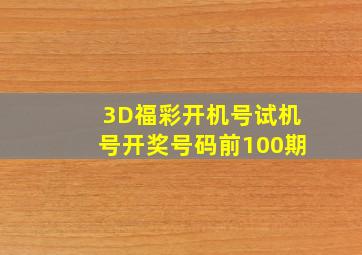 3D福彩开机号试机号开奖号码前100期