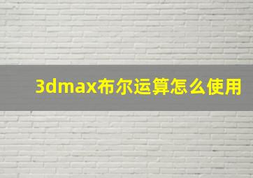 3dmax布尔运算怎么使用