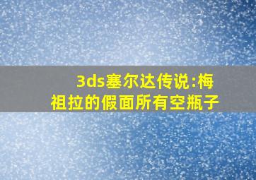 3ds塞尔达传说:梅祖拉的假面所有空瓶子