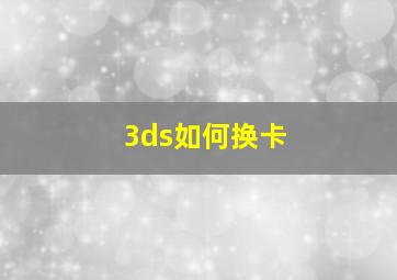 3ds如何换卡