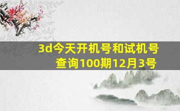 3d今天开机号和试机号查询100期12月3号