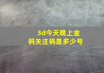 3d今天晚上金码关注码是多少号