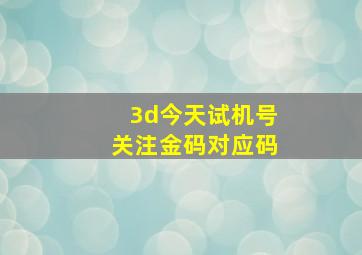 3d今天试机号关注金码对应码