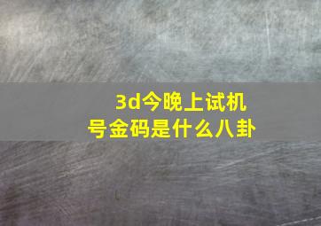 3d今晚上试机号金码是什么八卦