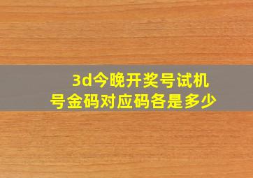 3d今晚开奖号试机号金码对应码各是多少