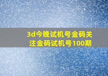 3d今晚试机号金码关注金码试机号100期