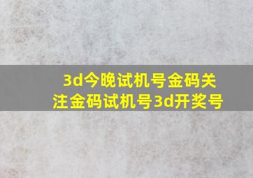 3d今晚试机号金码关注金码试机号3d开奖号