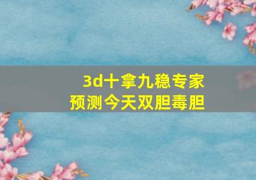 3d十拿九稳专家预测今天双胆毒胆