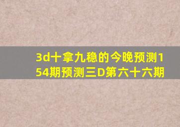 3d十拿九稳的今晚预测154期预测三D第六十六期