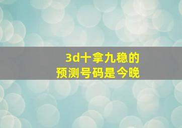 3d十拿九稳的预测号码是今晚