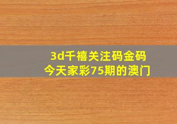 3d千禧关注码金码今天家彩75期的澳门