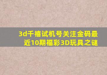 3d千禧试机号关注金码最近10期福彩3D玩具之谜