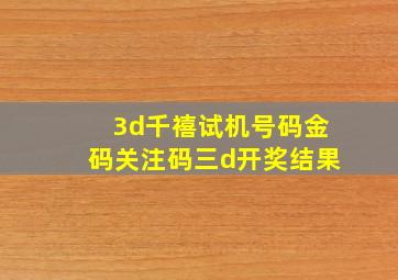 3d千禧试机号码金码关注码三d开奖结果