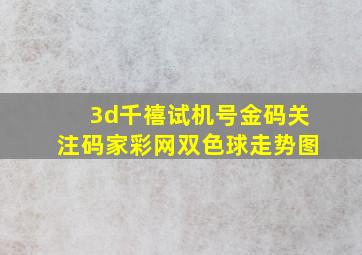 3d千禧试机号金码关注码家彩网双色球走势图