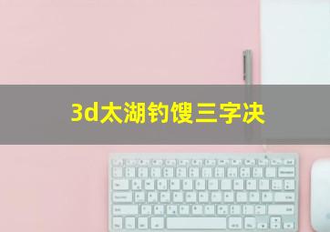 3d太湖钓馊三字决