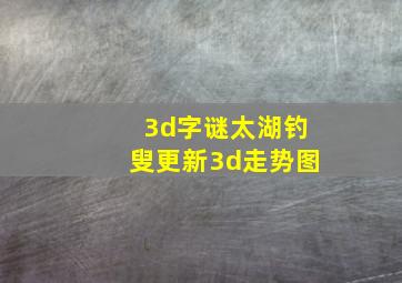 3d字谜太湖钓叟更新3d走势图