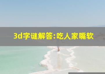 3d字谜解答:吃人家嘴软