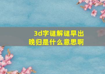 3d字谜解谜早出晚归是什么意思啊