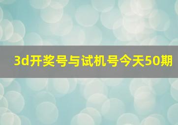 3d开奖号与试机号今天50期