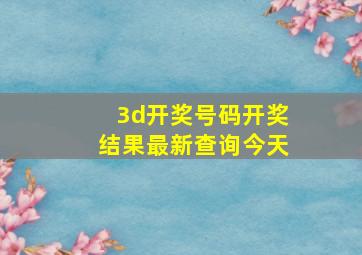 3d开奖号码开奖结果最新查询今天