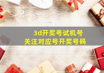 3d开奖号试机号关注对应号开奖号码