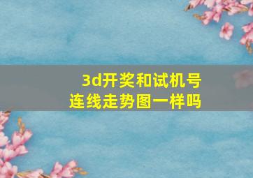 3d开奖和试机号连线走势图一样吗