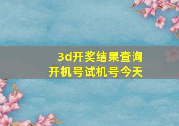 3d开奖结果查询开机号试机号今天