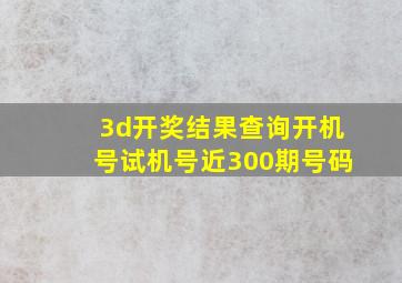 3d开奖结果查询开机号试机号近300期号码