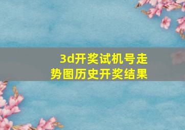 3d开奖试机号走势图历史开奖结果