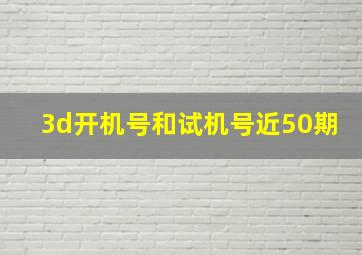 3d开机号和试机号近50期