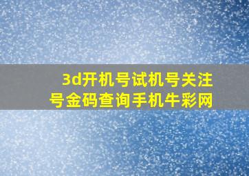 3d开机号试机号关注号金码查询手机牛彩网