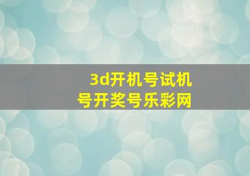 3d开机号试机号开奖号乐彩网