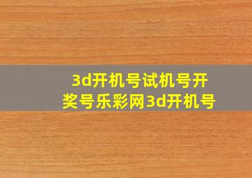 3d开机号试机号开奖号乐彩网3d开机号