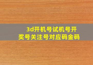 3d开机号试机号开奖号关注号对应码金码