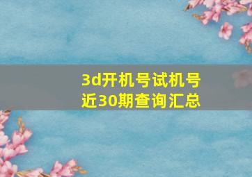 3d开机号试机号近30期查询汇总