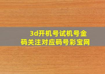 3d开机号试机号金码关注对应码号彩宝网