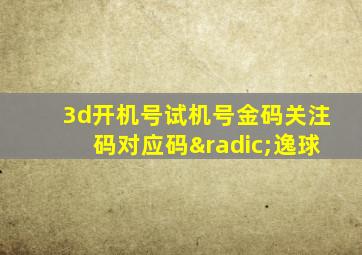 3d开机号试机号金码关注码对应码√逸球